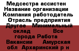 Медсестра-ассистен › Название организации ­ Компания-работодатель › Отрасль предприятия ­ Другое › Минимальный оклад ­ 8 000 - Все города Работа » Вакансии   . Амурская обл.,Архаринский р-н